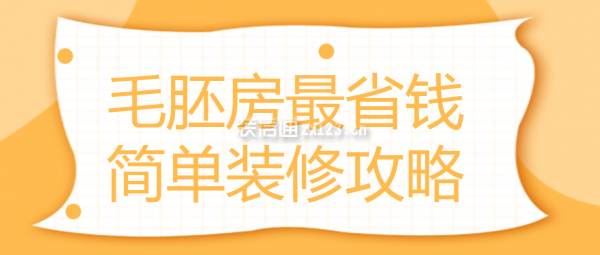 毛胚房最省钱简单装修攻略,毛坯房最简单装修费用
