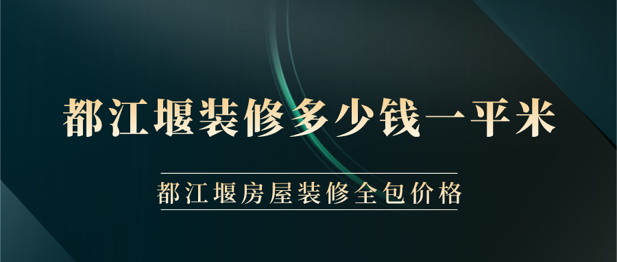 都江堰装修多少钱一平米？都江堰房屋装修全包价格