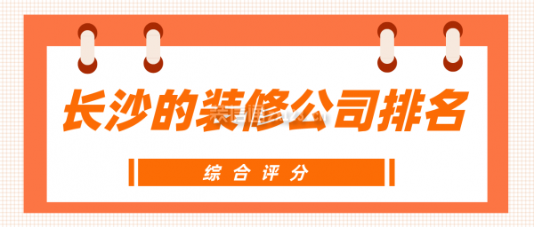长沙的装修公司排名(综合评分)