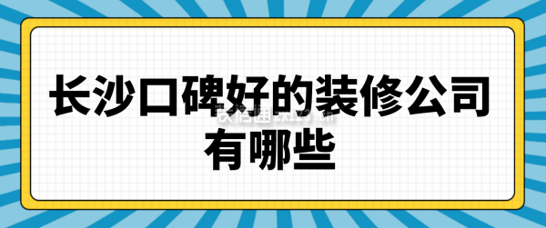 长沙口碑比较好的装修公司有哪些