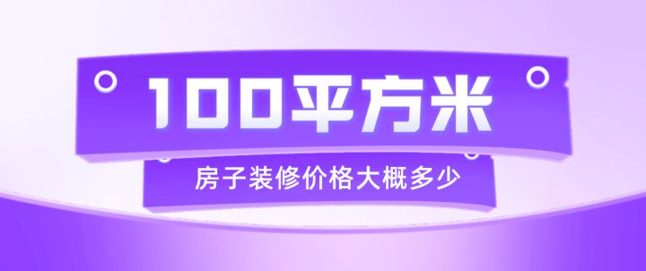 100平方装修需要多少钱(预算清单)