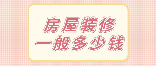 房屋装修一般多少钱(价格清单)