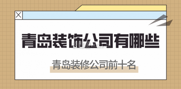 青岛装饰公司有哪些，青岛装修公司前十名