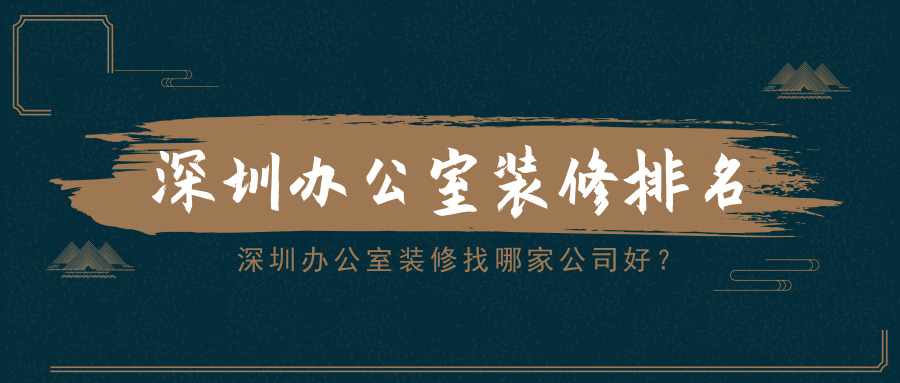 深圳办公室装修找哪家公司好？深圳办公室装修排名