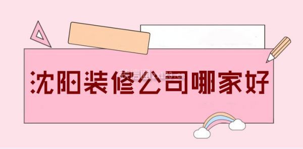 2022沈阳装修公司哪家好(前十榜单)