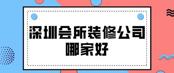 深圳会所装修公司哪家好(含报价)