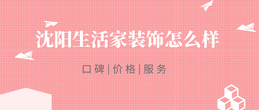 沈阳生活家装饰怎么样_沈阳生活家装饰靠谱吗