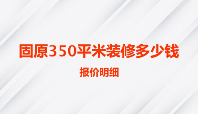 固原350平米装修多少钱（报价明细）