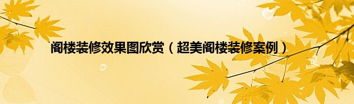 阁楼装修效果图欣赏（超美阁楼装修案例）