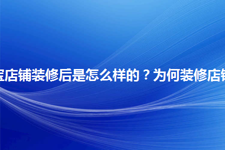 淘宝店铺装修后是怎么样的?为何装修店铺?