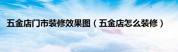五金店门市装修效果图（五金店怎么装修）