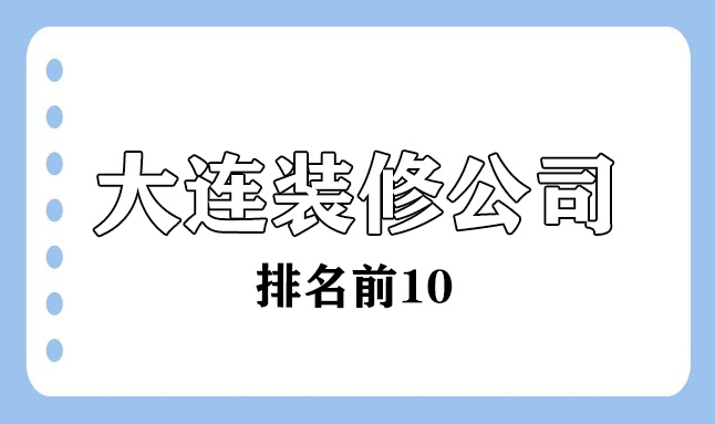 2022大连的装修公司排名前10(口碑推荐)
