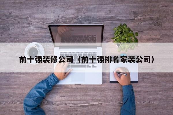 前十强装修公司（前十强排名家装公司）