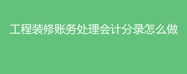 工程装修账务处理会计分录怎么做