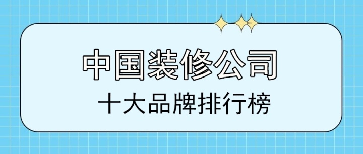 2022中国十大装修公司品牌排行榜(前十强)