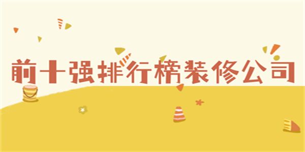 前十强排行榜装修公司(综合实力)