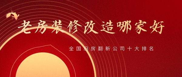 2022全国旧房翻新公司十大排名,旧房改造装修哪家好