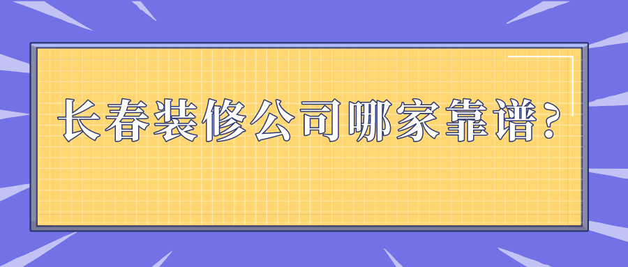 长春装修公司哪家靠谱?这几家装修公司值得选择!