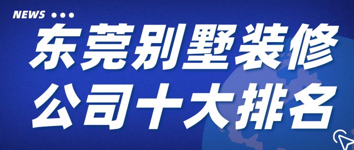 东莞别墅装修公司十大排名(口碑评分)
