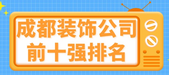 成都装饰公司前十强排名(靠谱公司推荐)