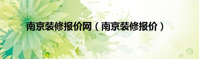 南京装修报价网(南京装修报价)
