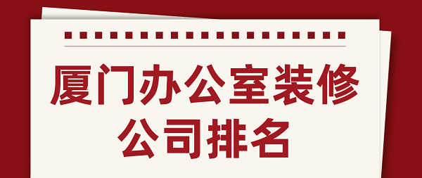厦门办公室装修公司排名(含口碑评分)