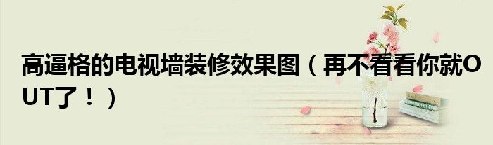 高逼格的电视墙装修效果图（再不看看你就OUT了！）