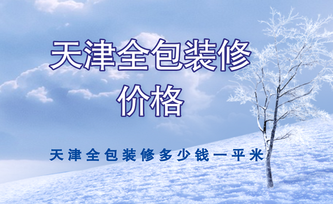 天津全包装修多少钱一平米?2022天津全包装修报价