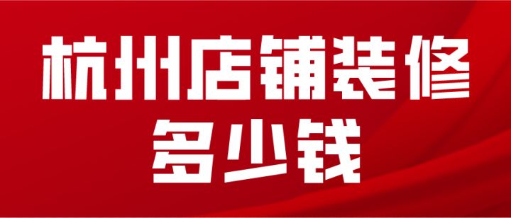 杭州店铺装修多少钱(附花销明细)