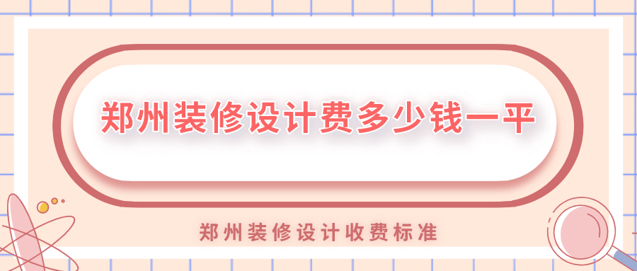 郑州装修设计费多少钱一平？郑州装修设计收费标准