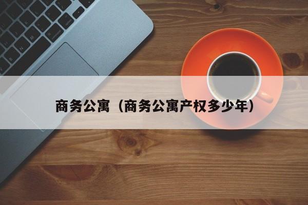 商务公寓（商务公寓产权多少年）