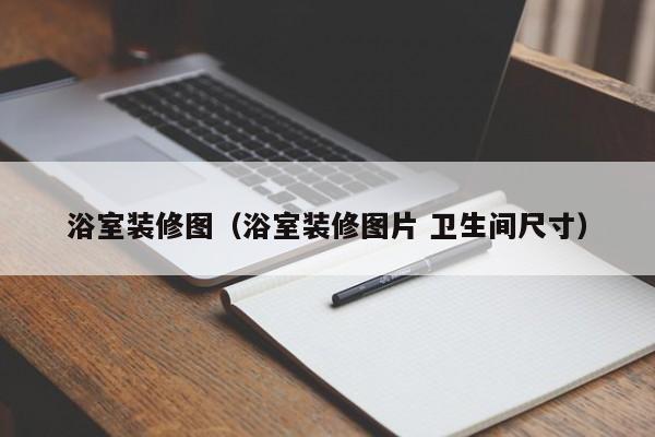 浴室装修图（浴室装修图片 卫生间尺寸）