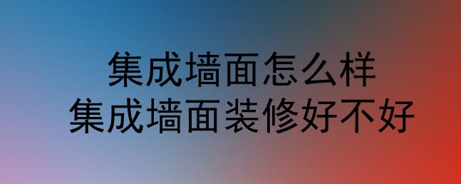 集成墙面怎么样？集成墙面装修好不好？