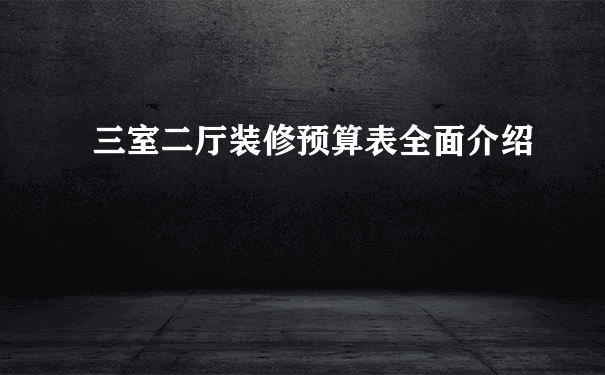 三室二厅装修预算表全面介绍